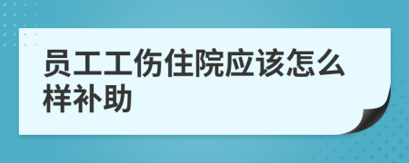 员工工伤住院应该怎么样补助