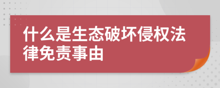 什么是生态破坏侵权法律免责事由
