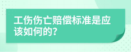 工伤伤亡赔偿标准是应该如何的？