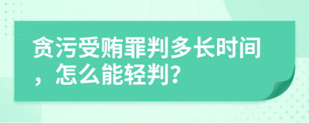 贪污受贿罪判多长时间，怎么能轻判？