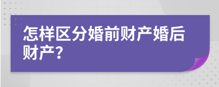 怎样区分婚前财产婚后财产？