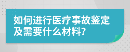 如何进行医疗事故鉴定及需要什么材料？