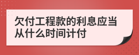 欠付工程款的利息应当从什么时间计付