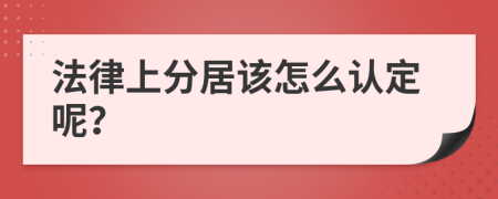 法律上分居该怎么认定呢？