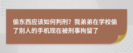 偷东西应该如何判刑？我弟弟在学校偷了别人的手机现在被刑事拘留了