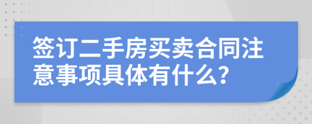 签订二手房买卖合同注意事项具体有什么？