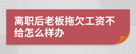 离职后老板拖欠工资不给怎么样办