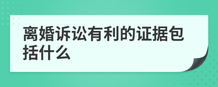 离婚诉讼有利的证据包括什么