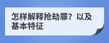 怎样解释抢劫罪？以及基本特征