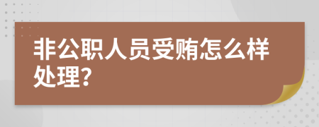 非公职人员受贿怎么样处理？