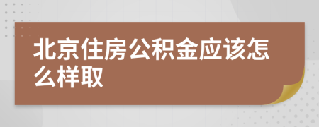 北京住房公积金应该怎么样取