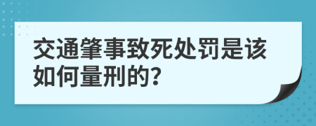 交通肇事致死处罚是该如何量刑的？