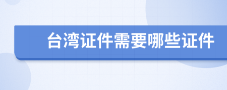 台湾证件需要哪些证件