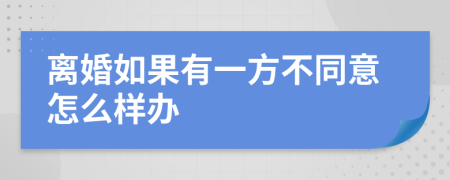 离婚如果有一方不同意怎么样办