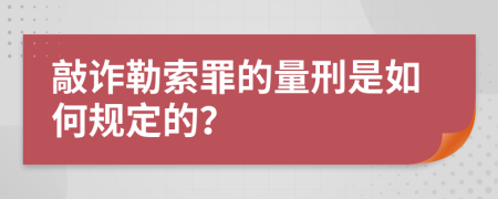 敲诈勒索罪的量刑是如何规定的？