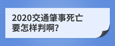 2020交通肇事死亡要怎样判啊？