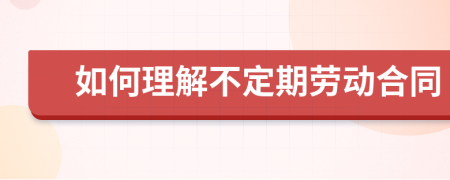 如何理解不定期劳动合同