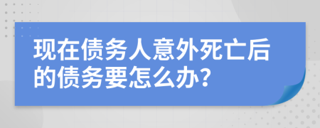 现在债务人意外死亡后的债务要怎么办？