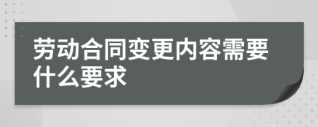 劳动合同变更内容需要什么要求