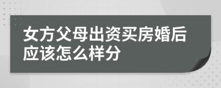 女方父母出资买房婚后应该怎么样分