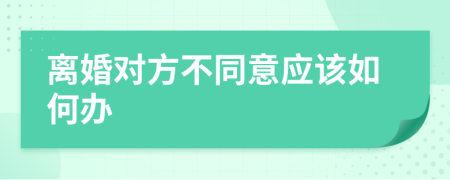 离婚对方不同意应该如何办