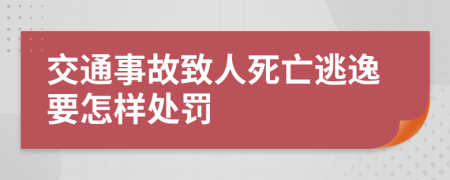 交通事故致人死亡逃逸要怎样处罚