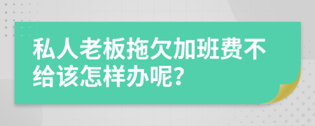 私人老板拖欠加班费不给该怎样办呢？