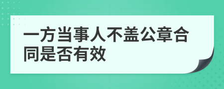 一方当事人不盖公章合同是否有效