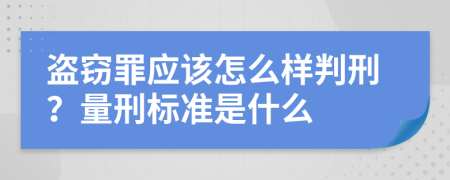 盗窃罪应该怎么样判刑？量刑标准是什么