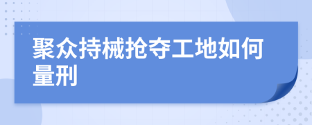 聚众持械抢夺工地如何量刑