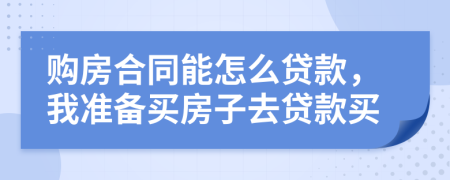 购房合同能怎么贷款，我准备买房子去贷款买