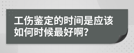 工伤鉴定的时间是应该如何时候最好啊？