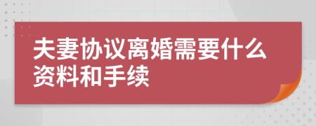 夫妻协议离婚需要什么资料和手续