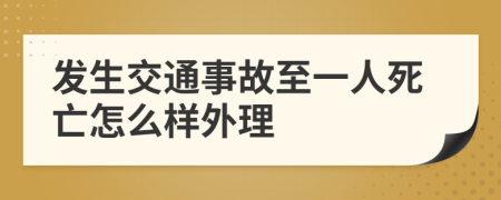 发生交通事故至一人死亡怎么样外理