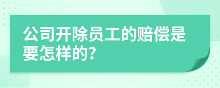 公司开除员工的赔偿是要怎样的？