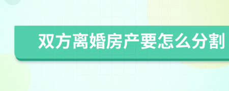 双方离婚房产要怎么分割