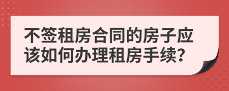 不签租房合同的房子应该如何办理租房手续？