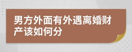 男方外面有外遇离婚财产该如何分