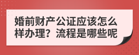 婚前财产公证应该怎么样办理？流程是哪些呢