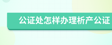 公证处怎样办理析产公证
