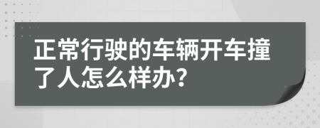 正常行驶的车辆开车撞了人怎么样办？
