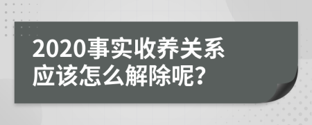 2020事实收养关系应该怎么解除呢？