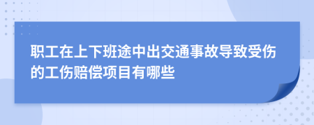 职工在上下班途中出交通事故导致受伤的工伤赔偿项目有哪些