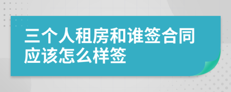 三个人租房和谁签合同应该怎么样签