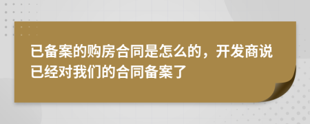 已备案的购房合同是怎么的，开发商说已经对我们的合同备案了