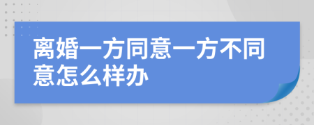 离婚一方同意一方不同意怎么样办