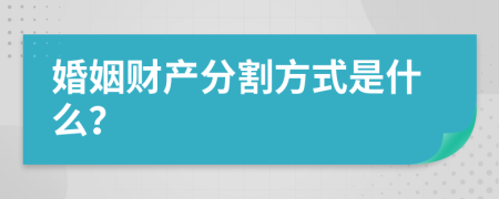 婚姻财产分割方式是什么？