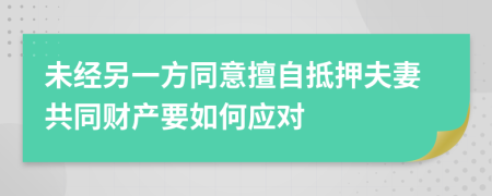 未经另一方同意擅自抵押夫妻共同财产要如何应对