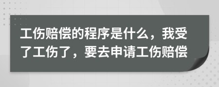 工伤赔偿的程序是什么，我受了工伤了，要去申请工伤赔偿