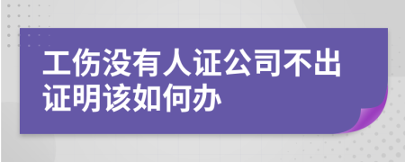 工伤没有人证公司不出证明该如何办